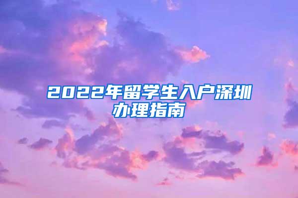 2022年留学生入户深圳办理指南