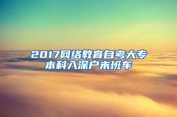 2017网络教育自考大专本科入深户末班车