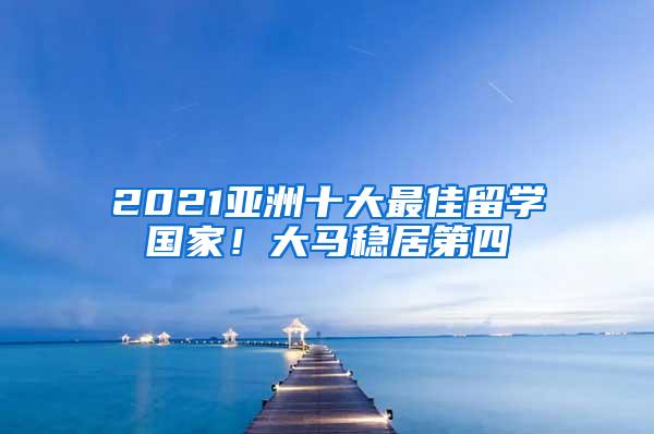 2021亚洲十大最佳留学国家！大马稳居第四