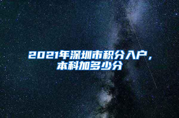 2021年深圳市积分入户，本科加多少分