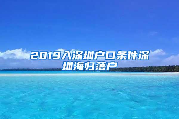 2019入深圳户口条件深圳海归落户