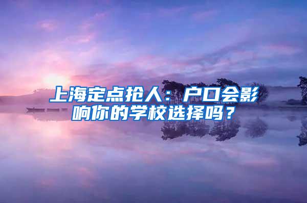 上海定点抢人：户口会影响你的学校选择吗？