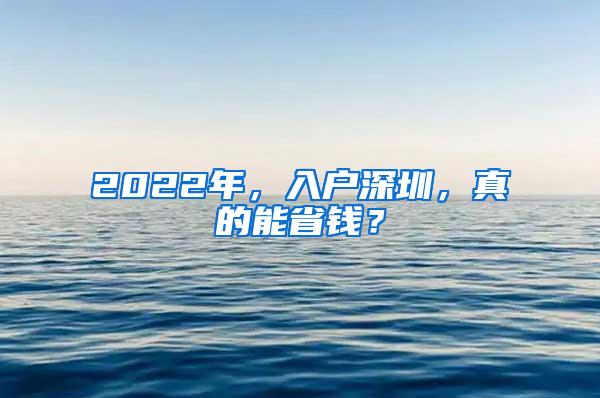 2022年，入户深圳，真的能省钱？