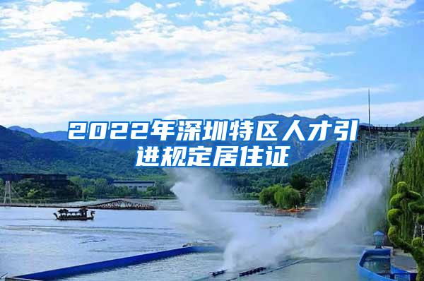 2022年深圳特区人才引进规定居住证