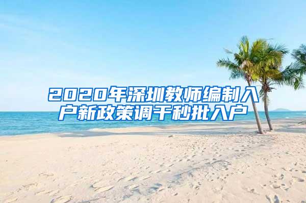 2020年深圳教师编制入户新政策调干秒批入户