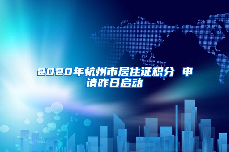 2020年杭州市居住证积分 申请昨日启动