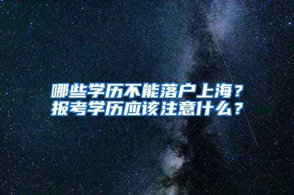 哪些学历不能落户上海？报考学历应该注意什么？