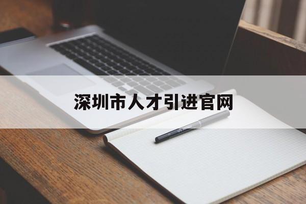 深圳市人才引进官网(深圳市人才引进申办系统官网) 留学生入户深圳