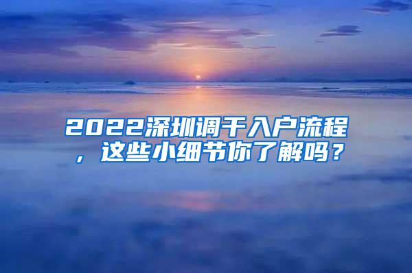 2022深圳调干入户流程，这些小细节你了解吗？