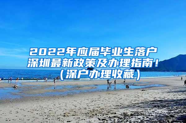 2022年应届毕业生落户深圳最新政策及办理指南！（深户办理收藏）