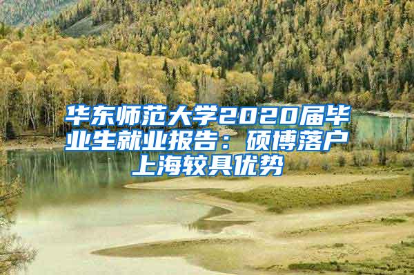 华东师范大学2020届毕业生就业报告：硕博落户上海较具优势