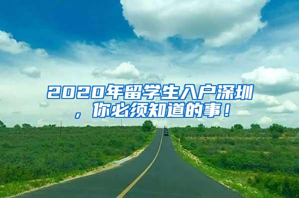 2020年留学生入户深圳，你必须知道的事！