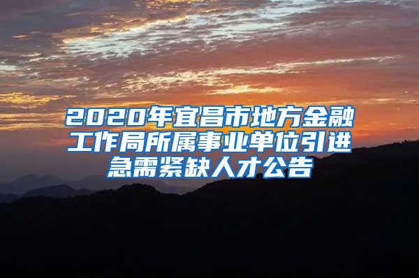 2020年宜昌市地方金融工作局所属事业单位引进急需紧缺人才公告