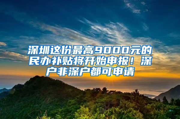 深圳这份最高9000元的民办补贴将开始申报！深户非深户都可申请