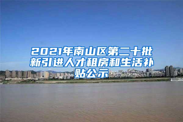 2021年南山区第二十批新引进人才租房和生活补贴公示