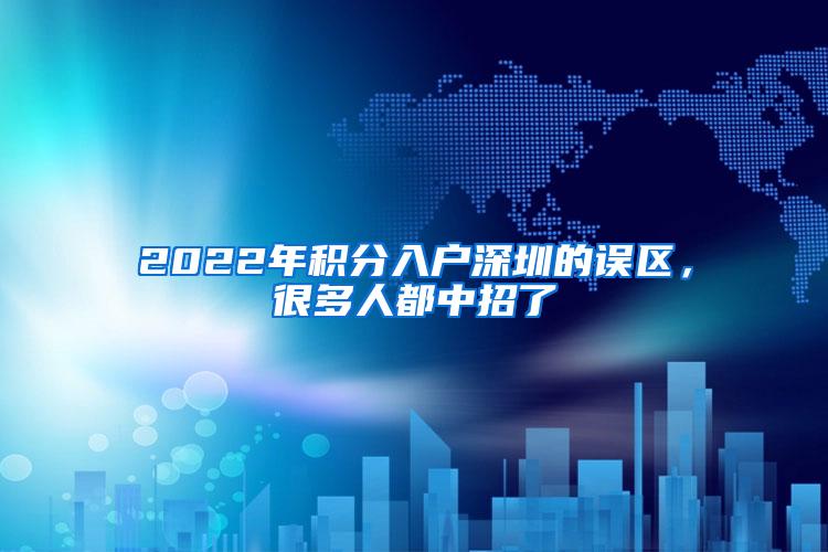 2022年积分入户深圳的误区，很多人都中招了