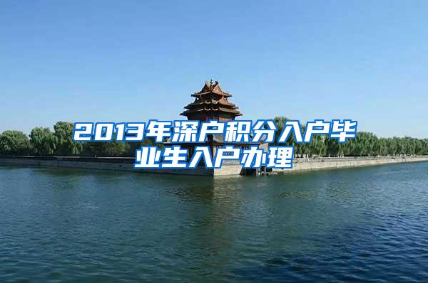 2013年深户积分入户毕业生入户办理