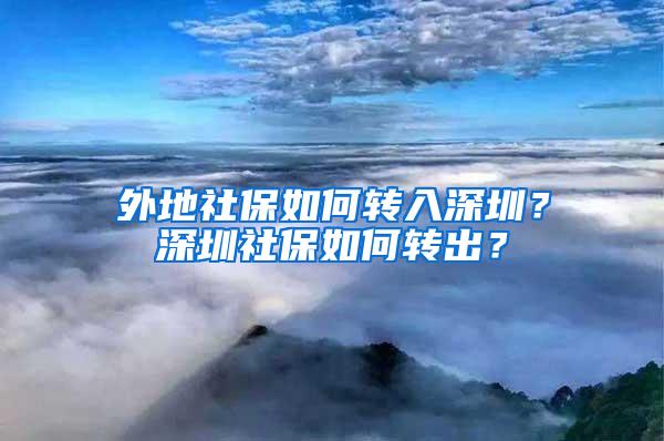 外地社保如何转入深圳？深圳社保如何转出？