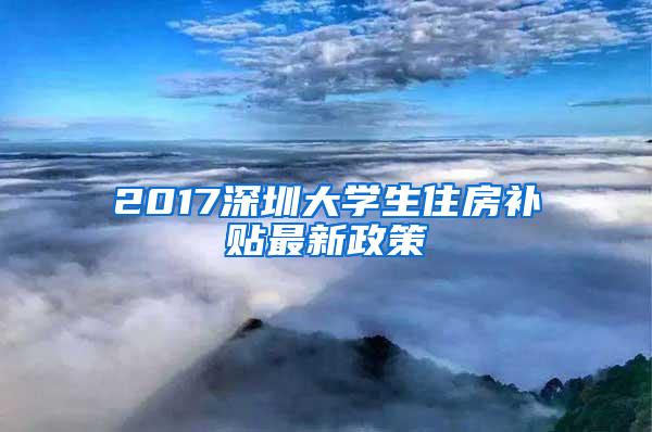 2017深圳大学生住房补贴最新政策