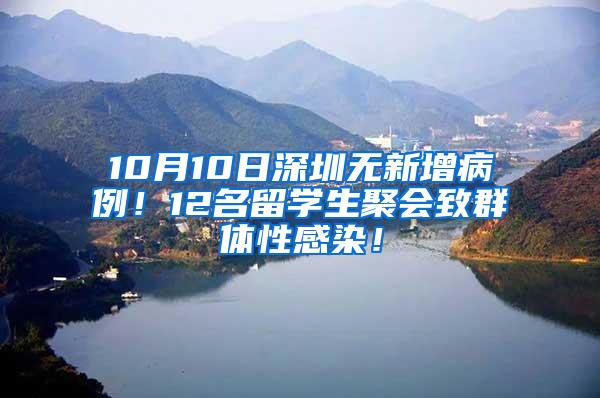 10月10日深圳无新增病例！12名留学生聚会致群体性感染！