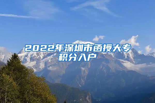 2022年深圳市函授大专积分入户