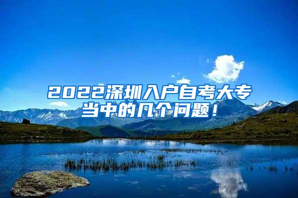 2022深圳入户自考大专当中的几个问题！