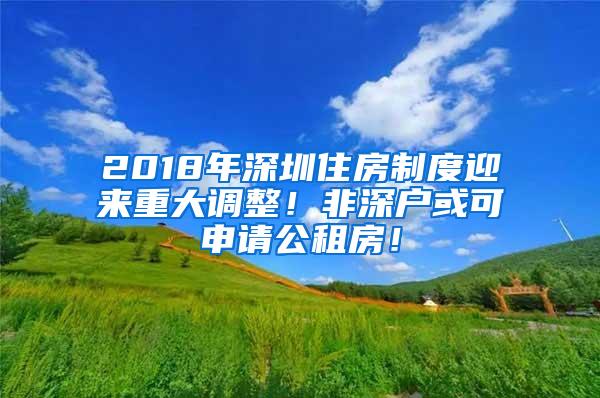 2018年深圳住房制度迎来重大调整！非深户或可申请公租房！