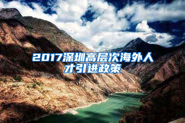 2017深圳高层次海外人才引进政策