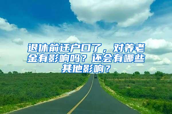 退休前迁户口了，对养老金有影响吗？还会有哪些其他影响？