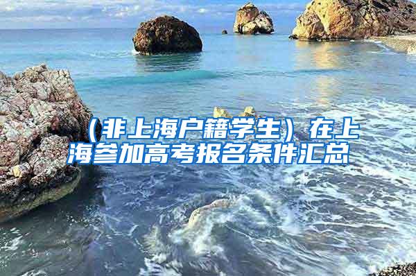 （非上海户籍学生）在上海参加高考报名条件汇总