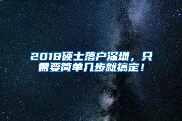 2018硕士落户深圳，只需要简单几步就搞定！