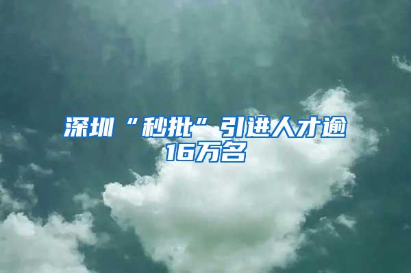 深圳“秒批”引进人才逾16万名