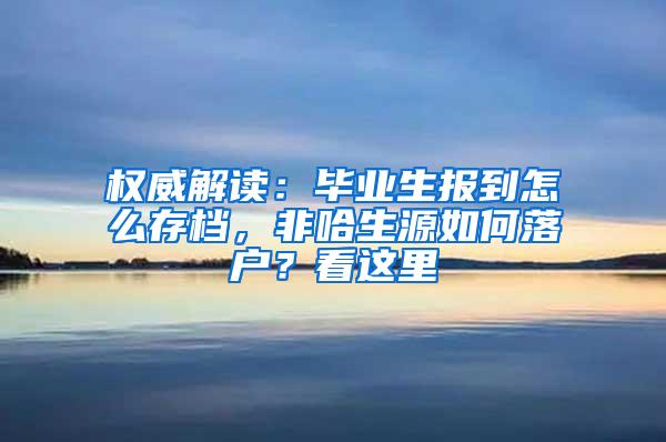 权威解读：毕业生报到怎么存档，非哈生源如何落户？看这里