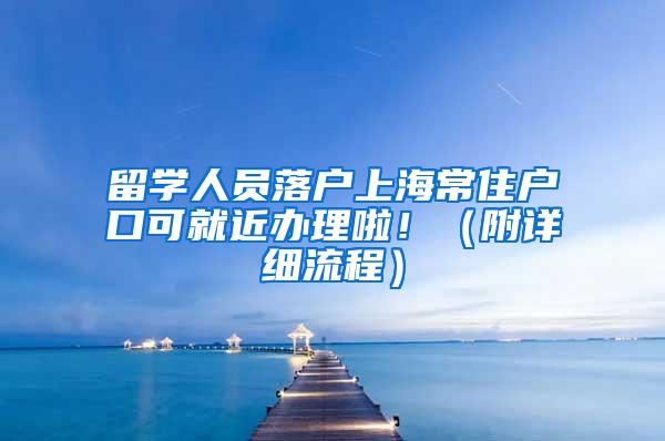 留学人员落户上海常住户口可就近办理啦！（附详细流程）