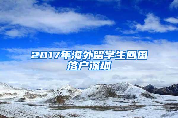 2017年海外留学生回国落户深圳