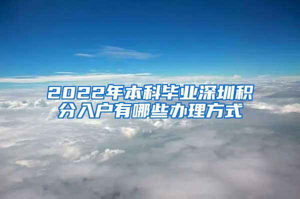 2022年本科毕业深圳积分入户有哪些办理方式