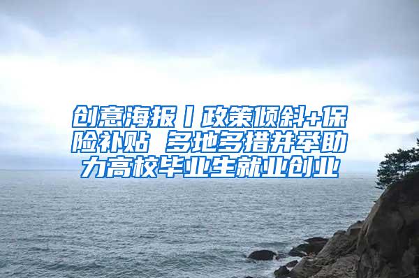 创意海报丨政策倾斜+保险补贴 多地多措并举助力高校毕业生就业创业