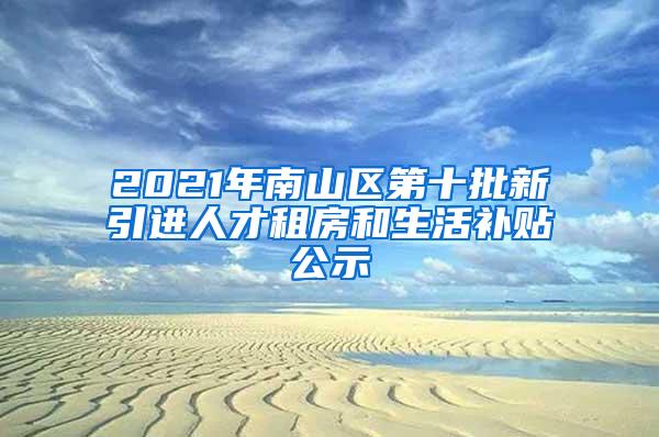 2021年南山区第十批新引进人才租房和生活补贴公示