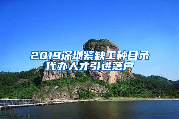 2019深圳紧缺工种目录代办人才引进落户