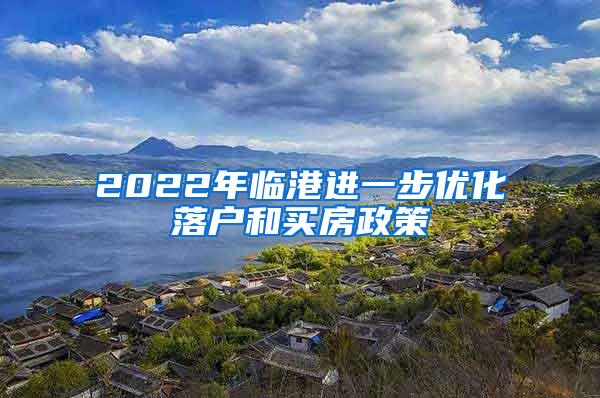 2022年临港进一步优化落户和买房政策