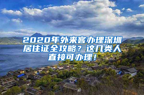 2020年外来客办理深圳居住证全攻略？这几类人直接可办理！