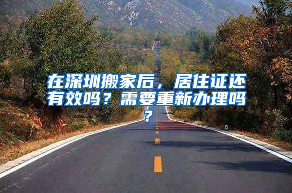 在深圳搬家后，居住证还有效吗？需要重新办理吗？