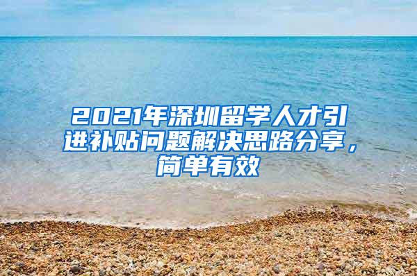 2021年深圳留学人才引进补贴问题解决思路分享，简单有效