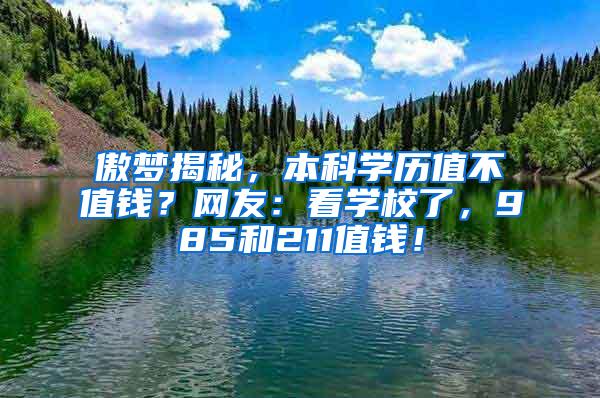 傲梦揭秘，本科学历值不值钱？网友：看学校了，985和211值钱！