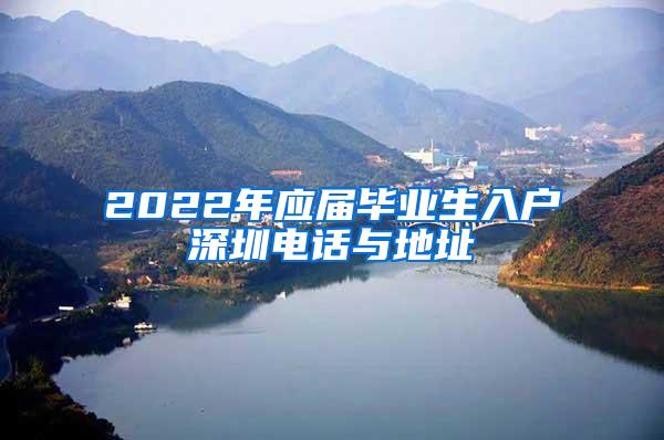 2022年应届毕业生入户深圳电话与地址