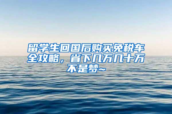 留学生回国后购买免税车全攻略，省下几万几十万不是梦~