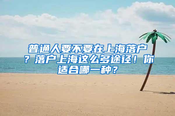 普通人要不要在上海落户？落户上海这么多途径！你适合哪一种？