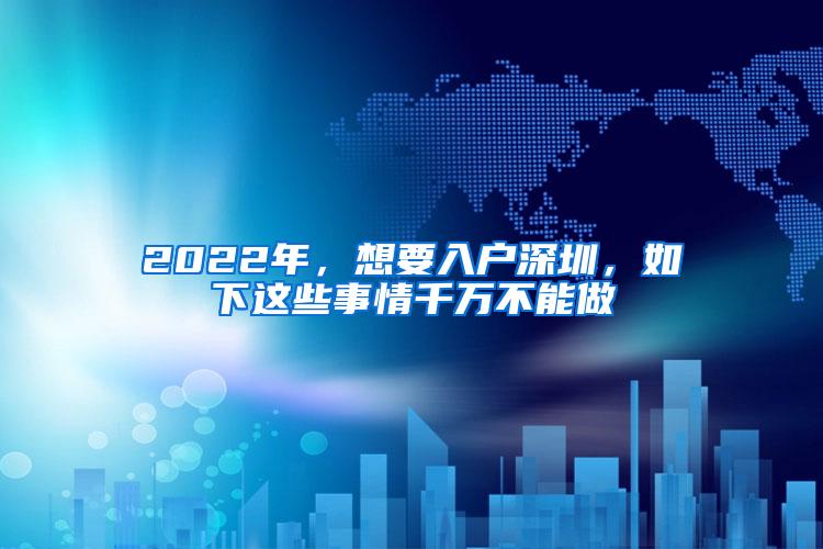 2022年，想要入户深圳，如下这些事情千万不能做