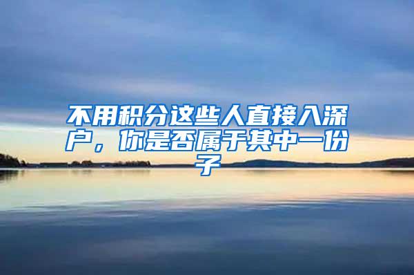 不用积分这些人直接入深户，你是否属于其中一份子