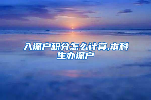 入深户积分怎么计算,本科生办深户